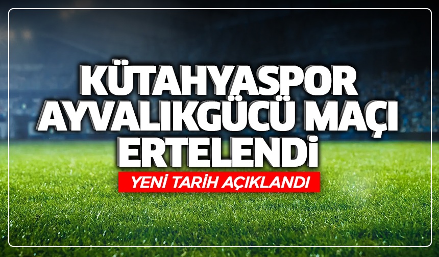 Kütahyaspor - Ayvalıkgücü maçı ertelendi: Yeni tarih açıklandı