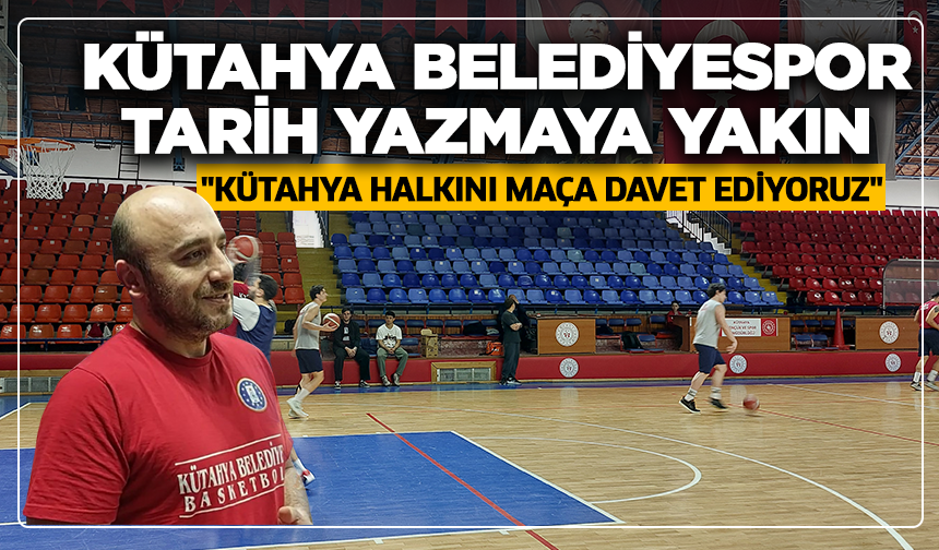 Kütahya Belediyespor tarih yazmaya yakın: ''Kütahya halkını maça davet ediyoruz''