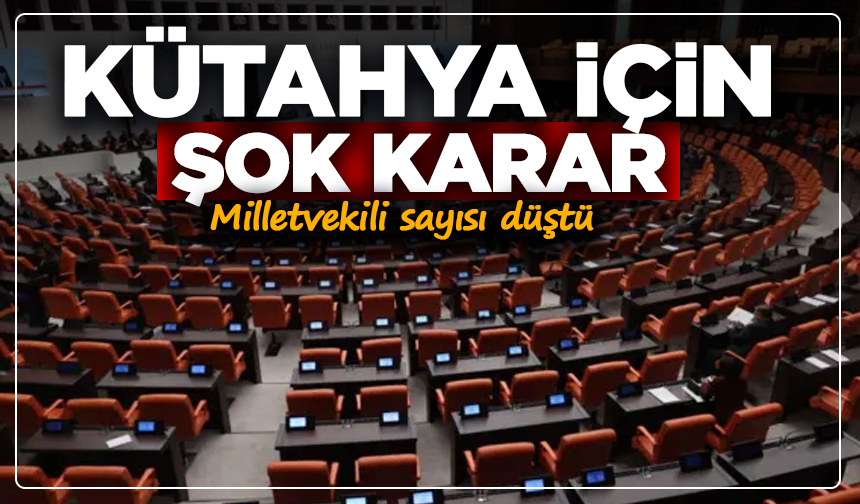 Kütahya için şok karar: Milletvekili sayısı düştü