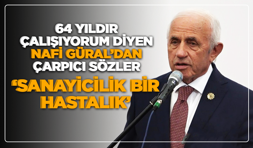 64 yıldır çalışıyorum” diyen Nafi Güral’dan çarpıcı sözler: ‘Sanayicilik bir hastalık’