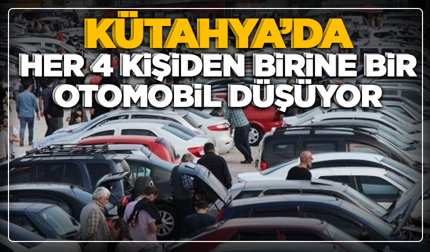 Kütahya'da her 4 kişiden birine bir otomobil düşüyor