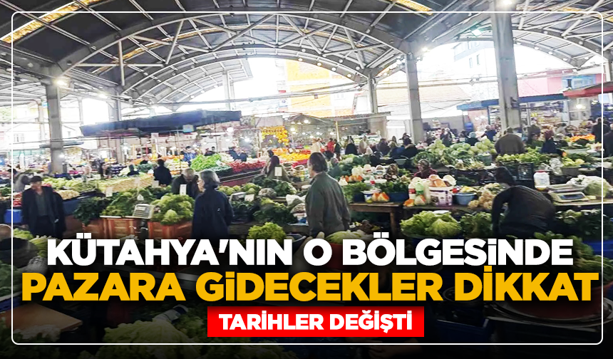 Kütahya'nın o bölgesinde pazara gidecekler dikkat: Tarihler değişti