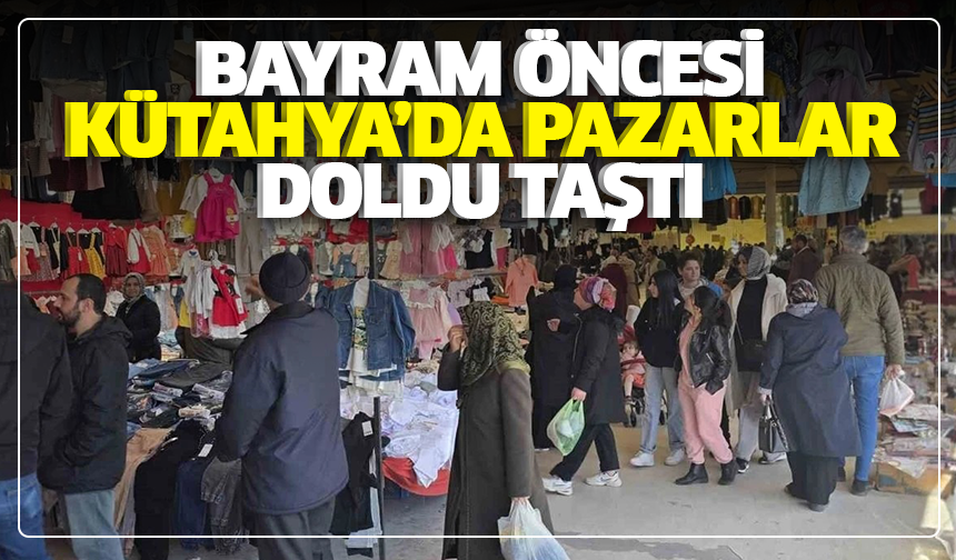 Bayram öncesi Kütahya’da pazarlar doldu taştı