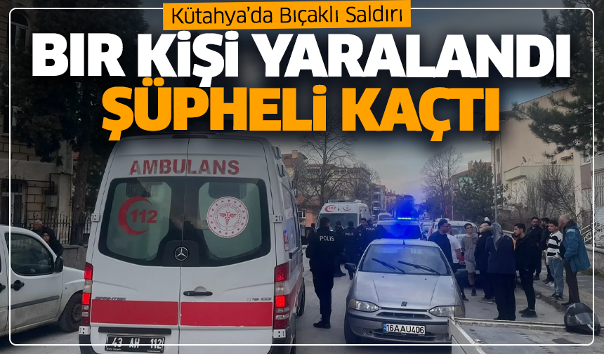 Kütahya’da Bıçaklı Saldırı: Bir Kişi Yaralandı, Şüpheli Kaçtı