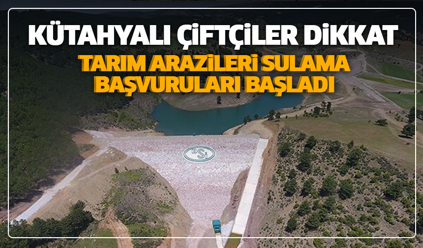 Kütahyalı çiftçiler dikkat: Tarım arazileri sulama başvuruları başladı