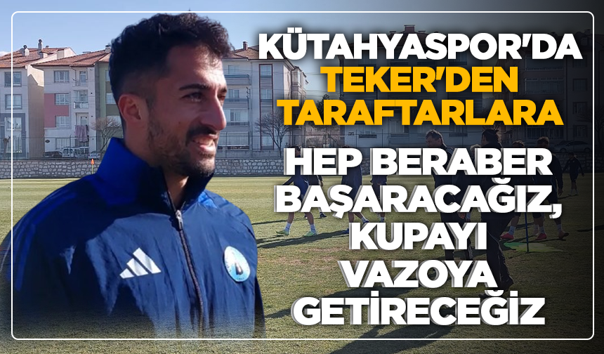 Kütahyaspor'da Teker'den, taraftarlara: ''Hep beraber başaracağız, kupayı vazoya getireceğiz''