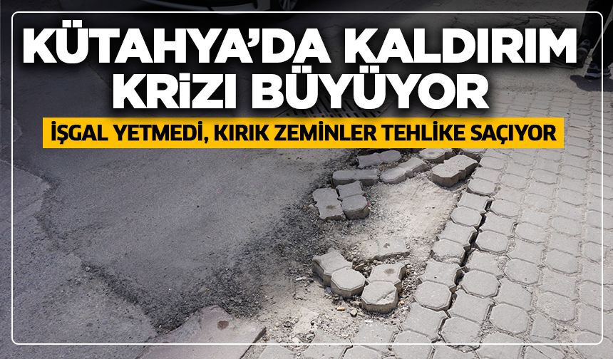 Kütahya’da kaldırım krizi büyüyor: İşgal yetmedi, kırık zeminler tehlike saçıyor