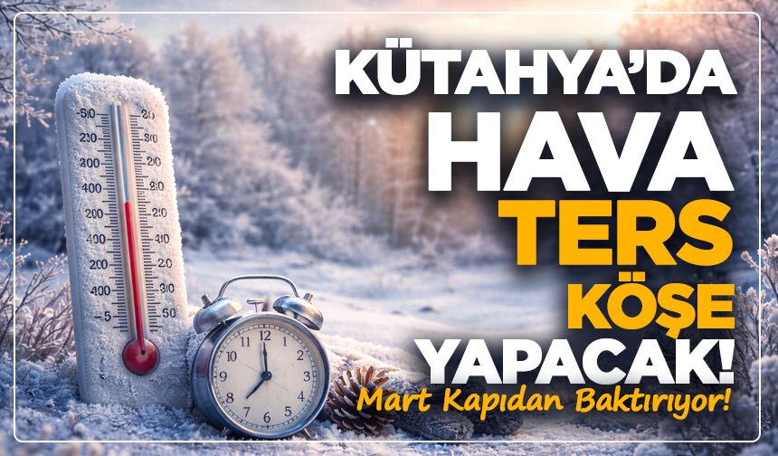 Kütahya’da Hava Ters Köşe Yapacak! Mart Kapıdan Baktırıyor