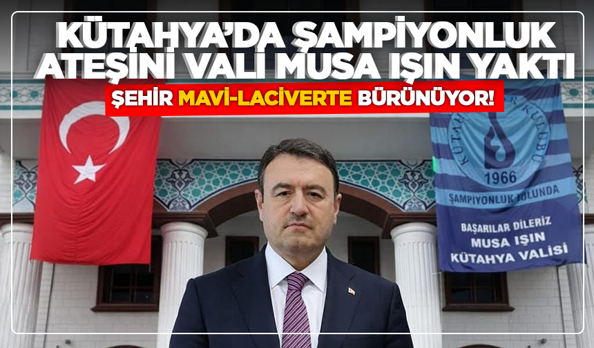 Kütahya’da Şampiyonluk Ateşini Vali Musa Işın Yaktı: Şehir Mavi-Laciverte Bürünüyor!