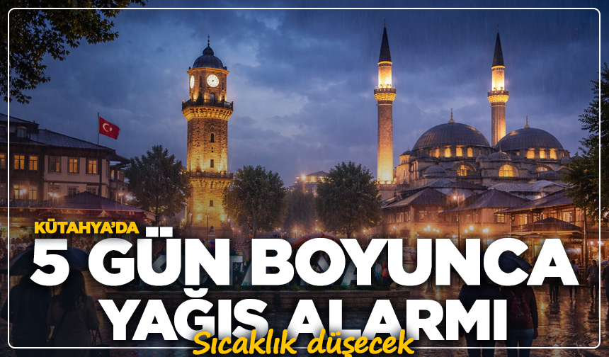 Kütahya’da 5 gün boyunca yağış alarmı: Sıcaklık düşecek