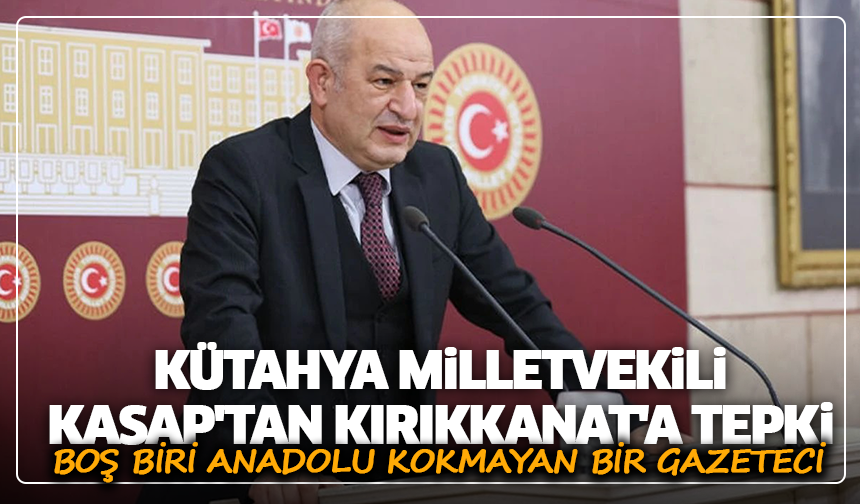 Kütahya Milletvekili Kasap'tan, Kırıkkanat'a tepki: ''Boş biri, Anadolu kokmayan bir gazeteci''