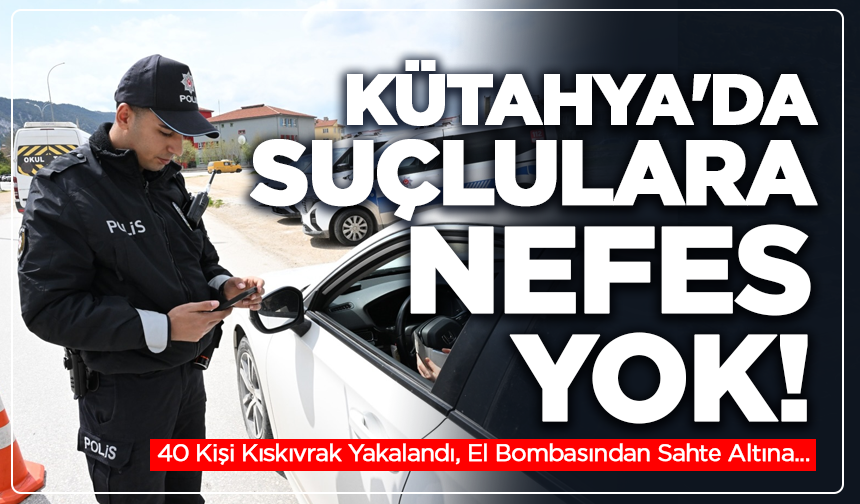 Kütahya'da Suçlulara Nefes Yok! 40 Kişi Kıskıvrak Yakalandı, El Bombasından Sahte Altına...