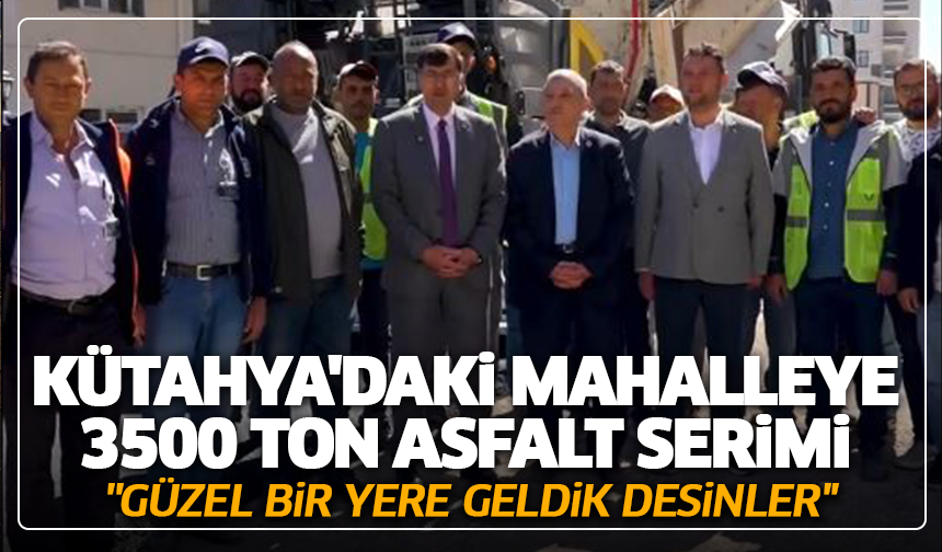 Kütahya'daki mahalleye 3500 ton asfalt serimi: ''Güzel bir yere geldik desinler''