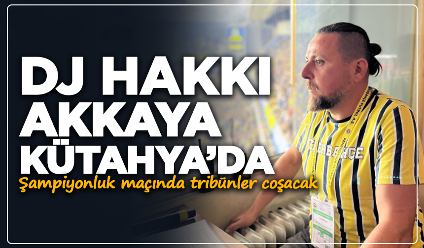 DJ Hakkı Akkaya Kütahya’da: Şampiyonluk maçında tribünler coşacak