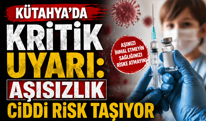 Kütahya’da kritik uyarı: Aşısızlık ciddi risk taşıyor