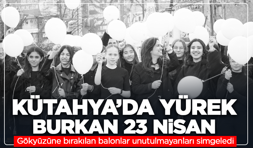 Kütahya’da yürek burkan 23 Nisan: Balonlar gökyüzüne yükseldi