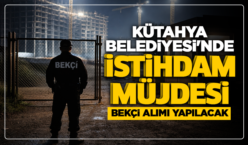Kütahya Belediyesi'nde istihdam müjdesi: Bekçi alımı yapılacak