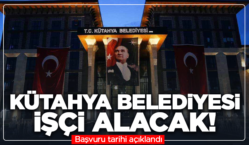 Kütahya Belediyesi işçi alacak: Başvuru tarihi açıklandı