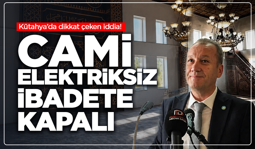 Kütahya’da dikkat çeken iddia: Cami elektriksiz, ibadete kapalı