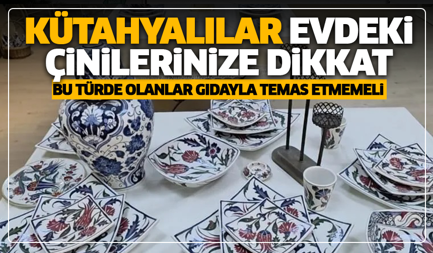 Kütahyalılar evdeki çinilerinize dikkat: ''Bu türde olanlar gıdayla temas etmemeli''
