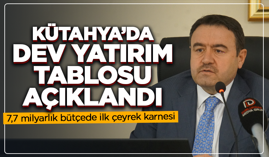 Kütahya’da dev yatırım tablosu açıklandı: 7,7 milyarlık bütçede ilk çeyrek karnesi