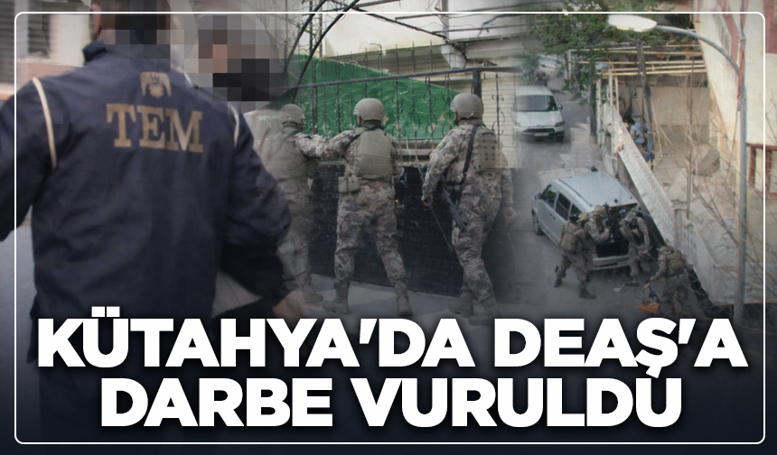 Kütahya'da DEAŞ'a darbe vuruldu