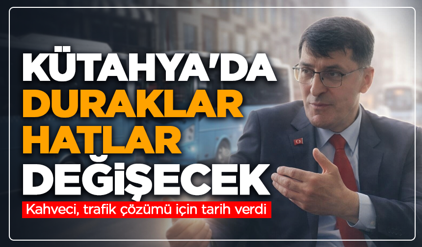 Kütahya'da duraklar, hatlar değişecek: Kahveci, trafik çözümü için tarih verdi
