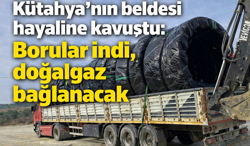Kütahya'nın beldesi hayaline kavuştu: Borular indi, doğalgaz bağlanacak