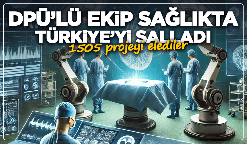 1505 projeyi elediler: DPÜ’lü ekip sağlıkta Türkiye’yi salladı
