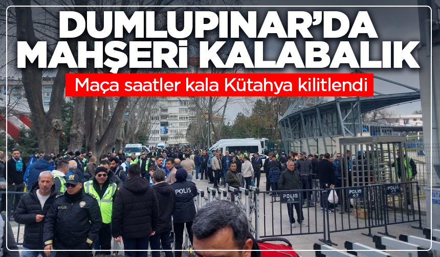 Maça saatler kala Kütahya kilitlendi: Dumlupınar’da mahşeri kalabalık