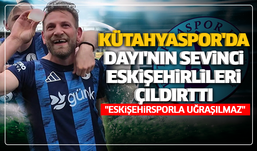 Kütahyaspor'da Dayı'nın sevinci Eskişehirlileri çıldırttı: ''Eskişehirsporla uğraşılmaz''