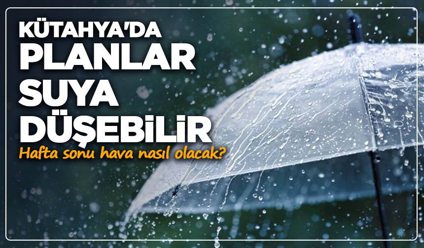 Kütahya'da planlar suya düşebilir: Hafta sonu hava nasıl olacak?