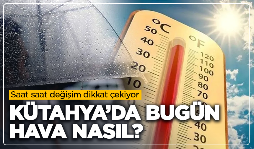 Kütahya’da bugün hava nasıl? Saat saat değişim dikkat çekiyor