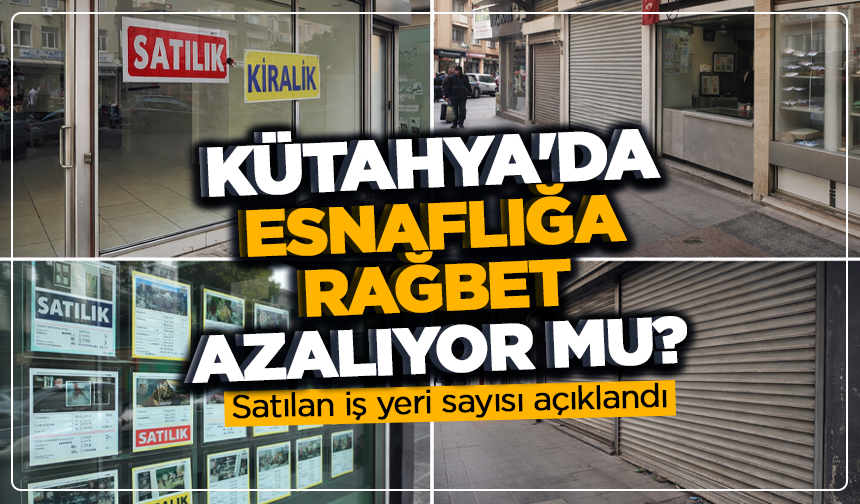 Kütahya'da esnaflığa rağbet azalıyor mu? Satılan iş yeri sayısı açıklandı