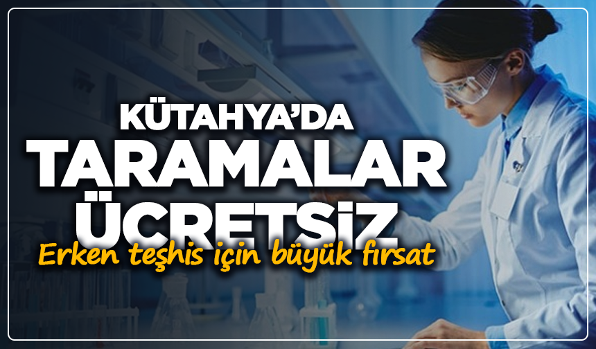 Erken teşhis için büyük fırsat: Kütahya’da taramalar ücretsiz