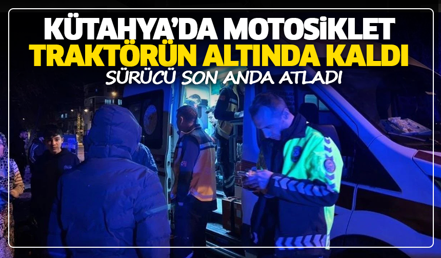 Kütahya’da motosiklet traktörün altında kaldı: Sürücü son anda atladı
