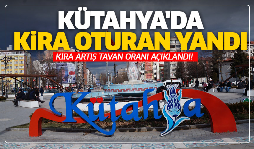 Kütahya'da kira oturan yandı: Kira artış tavan oranı açıklandı!