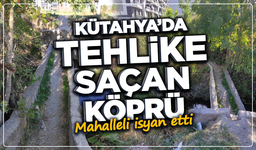 Kütahya’da tehlike saçan köprü: Mahalleli isyan etti