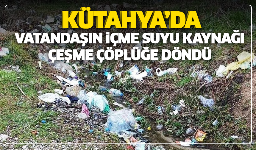 Kütahya'da vatandaşın içme suyu kaynağı çeşme çöplüğe döndü