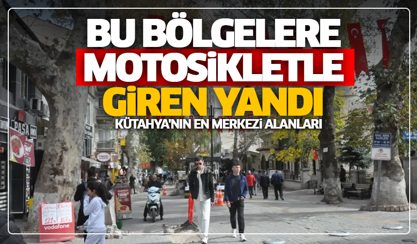Kütahya'nın en merkezi alanları: Bu bölgelere motosikletle giren yandı