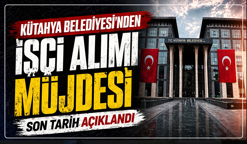 Kütahya Belediyesi'nden işçi alımı müjdesi: Son tarih açıklandı