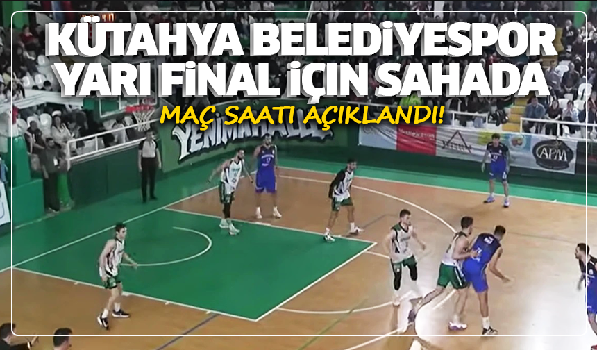 Kütahya Belediyespor yarı final için sahada: Maç saati açıklandı!