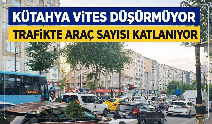 Kütahya vites düşürmüyor, trafikte araç sayısı katlanıyor
