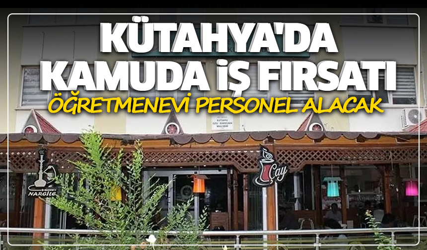 Kütahya'da kamuda iş fırsatı: Öğretmenevi personel alacak
