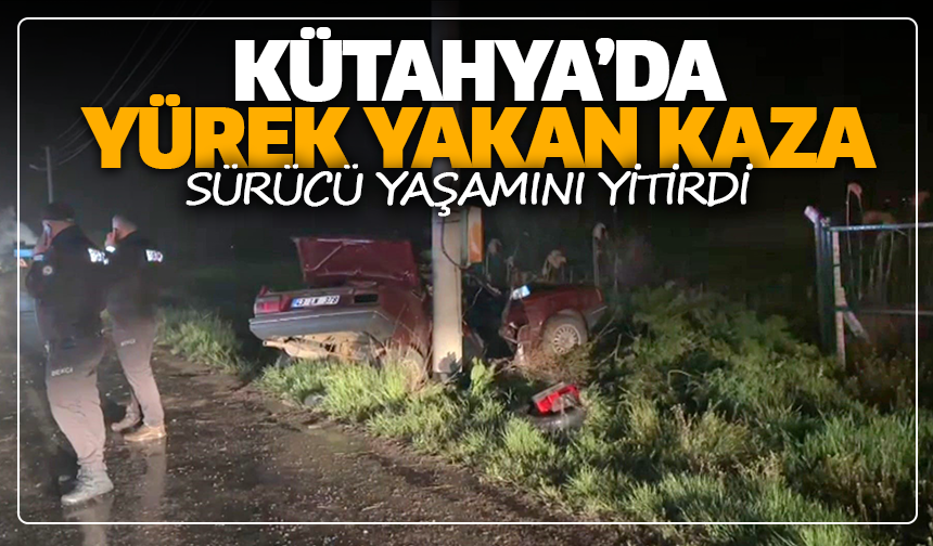 Kütahya’da yürek yakan kaza: Sürücü yaşamını yitirdi