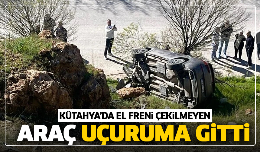 Kütahya'da el freni çekilmeyen araç uçuruma yuvarlandı