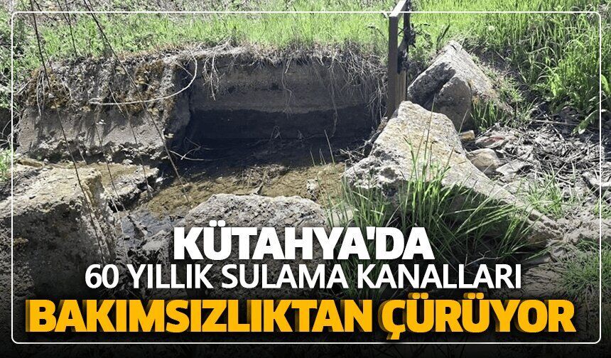 Kütahya'da 60 yıllık sulama kanalları bakımsızlıktan çürüyor
