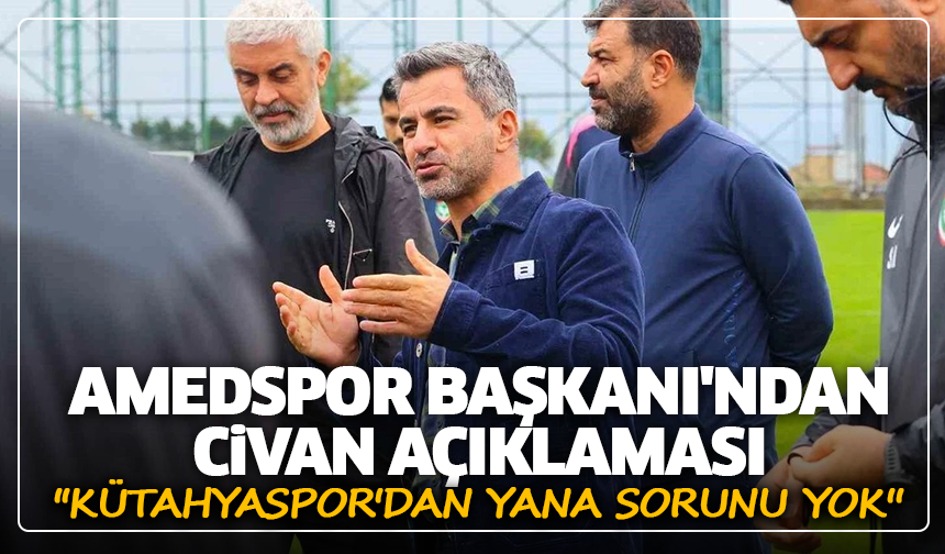 Amedspor Başkanı'ndan Civan açıklaması: ''Kütahyaspor'dan yana sorunu yok''