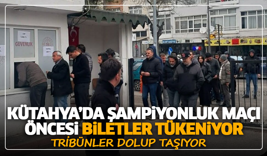 Kütahya’da şampiyonluk maçı öncesi biletler tükeniyor: Tribünler dolup taşıyor