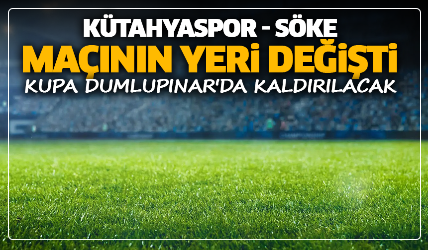 Kütahyaspor - Söke maçının yeri değişti: Kupa, Dumlupınar'da kaldırılacak